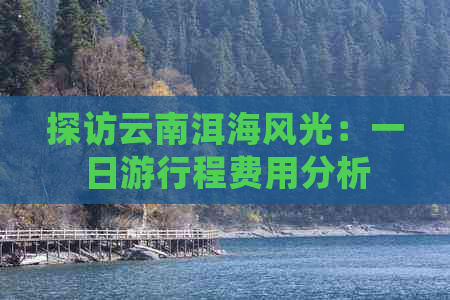 探访云南洱海风光：一日     程费用分析