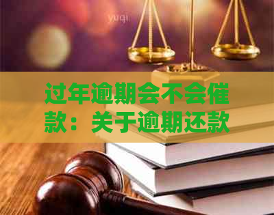 过年逾期会不会催款：关于逾期还款的电话、通知与影响全解析