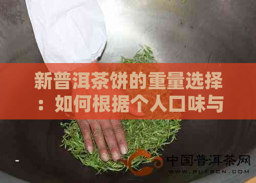 新普洱茶饼的重量选择：如何根据个人口味与需求确定？