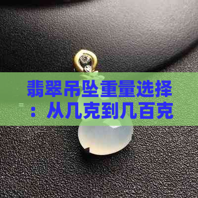 翡翠吊坠重量选择：从几克到几百克，哪种尺寸最适合您？