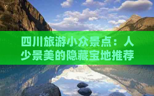 四川旅游小众景点：人少景美的隐藏宝地推荐及排行榜