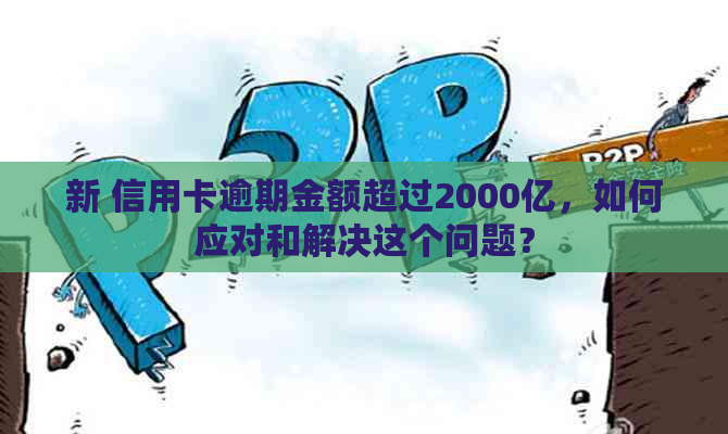 新 信用卡逾期金额超过2000亿，如何应对和解决这个问题？