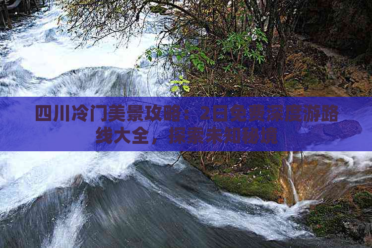 四川冷门美景攻略：2日免费深度游路线大全，探索未知秘境