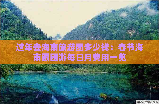 过年去海南旅游团多少钱：春节海南跟团游每日月费用一览