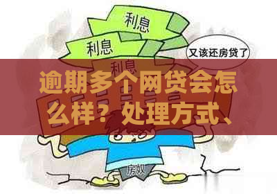 逾期多个网贷会怎么样？处理方式、下款可能性以及是否上黑名单的解答。