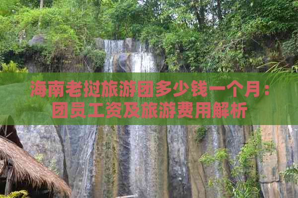 海南老挝旅游团多少钱一个月：团员工资及旅游费用解析