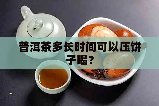 普洱茶多长时间可以压饼子喝？