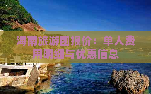 海南旅游团报价：单人费用明细与优惠信息