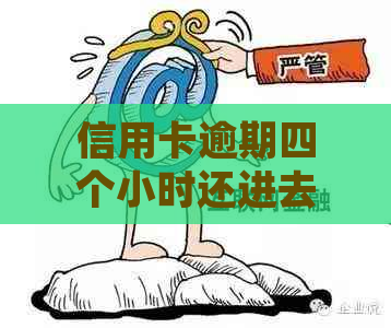 信用卡逾期四个小时还进去了会怎么样吗：解决方法和后果