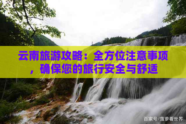 云南旅游攻略：全方位注意事项，确保您的旅行安全与舒适