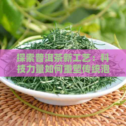 探索普洱茶新工艺：科技力量如何重塑传统泡茶文化