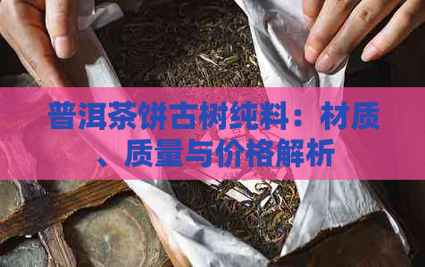 普洱茶饼古树纯料：材质、质量与价格解析