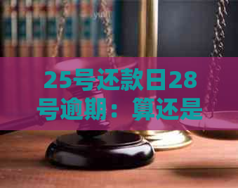 25号还款日28号逾期：算还是不算？为什么？