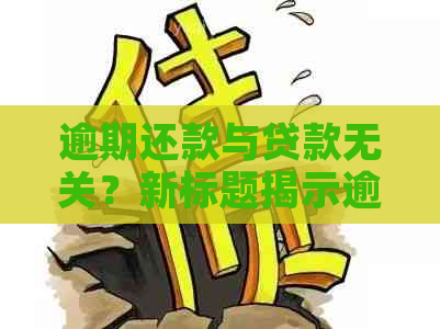 逾期还款与贷款无关？新标题揭示逾期还款的全面解释和可能影响