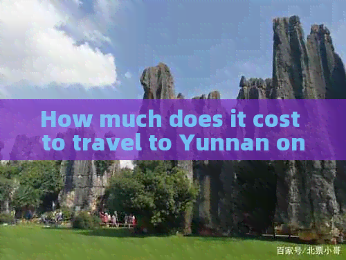 How much does it cost to travel to Yunnan once?