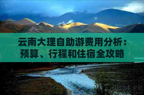 云南大理自助游费用分析：预算、行程和住宿全攻略