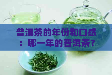 普洱茶的年份和口感：哪一年的普洱茶？