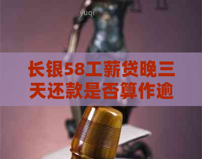 长银58工薪贷晚三天还款是否算作逾期？解答及百科介绍