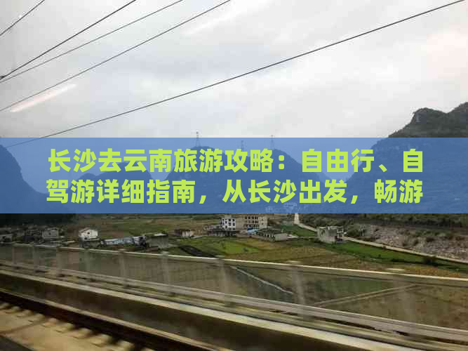 长沙去云南旅游攻略：自由行、自驾游详细指南，从长沙出发，畅游云南！