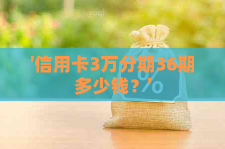 '信用卡3万分期36期多少钱？'