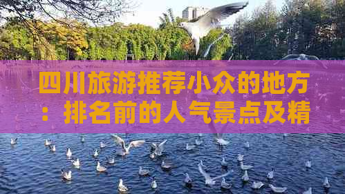 四川旅游推荐小众的地方：排名前的人气景点及精选推荐