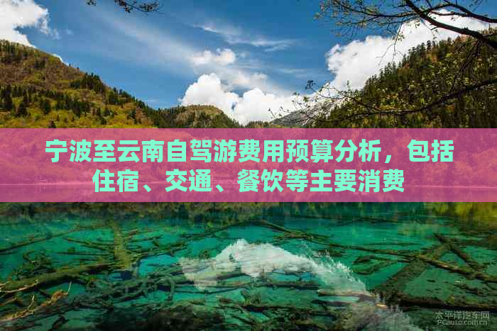 宁波至云南自驾游费用预算分析，包括住宿、交通、餐饮等主要消费