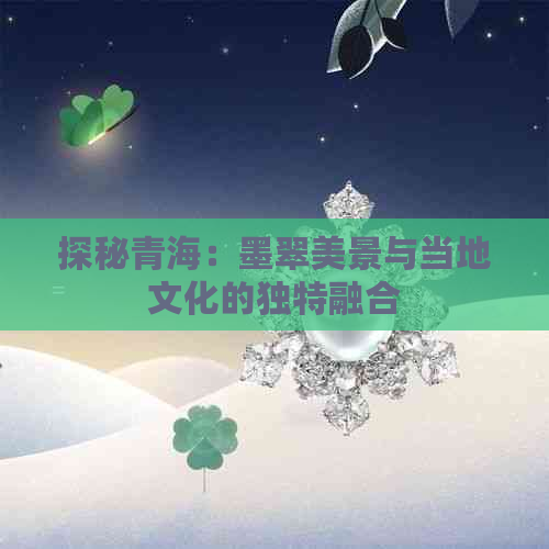 探秘青海：墨翠美景与当地文化的独特融合