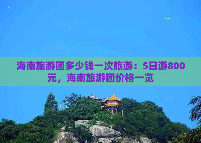 海南旅游团多少钱一次旅游：5日游800元，海南旅游团价格一览