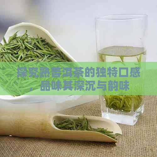 探究熟普洱茶的独特口感，品味其深沉与韵味