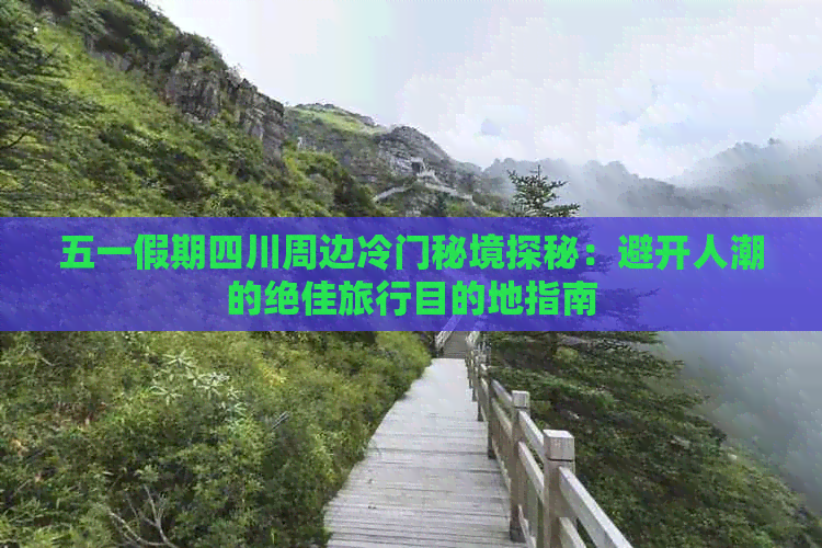 五一假期四川周边冷门秘境探秘：避开人潮的绝佳旅行目的地指南