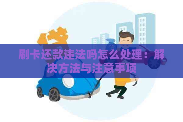 刷卡还款违法吗怎么处理：解决方法与注意事项