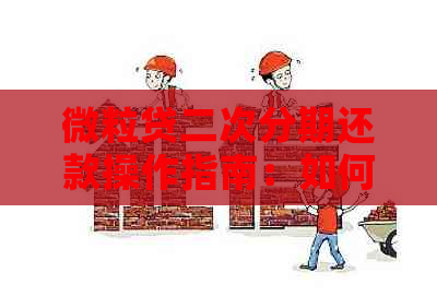 微粒贷二次分期还款操作指南：如何进行二次分期和分次还款