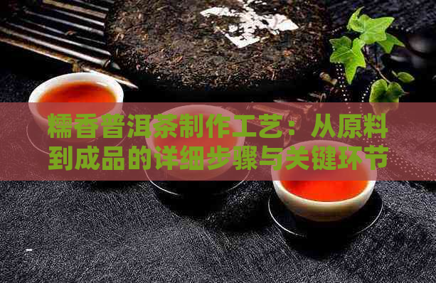 糯香普洱茶制作工艺：从原料到成品的详细步骤与关键环节解析