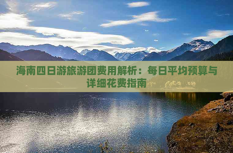 海南四日游旅游团费用解析：每日平均预算与详细花费指南