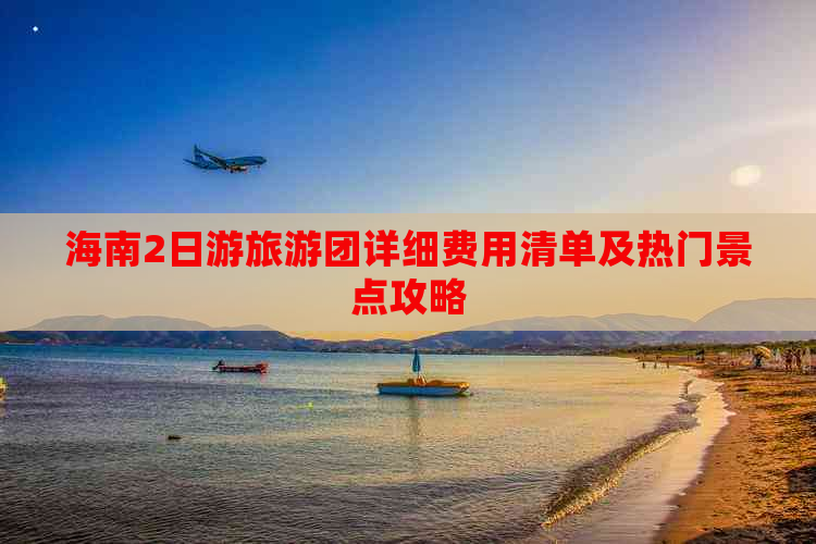 海南2日游旅游团详细费用清单及热门景点攻略