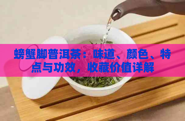 螃蟹脚普洱茶：味道、颜色、特点与功效，收藏价值详解