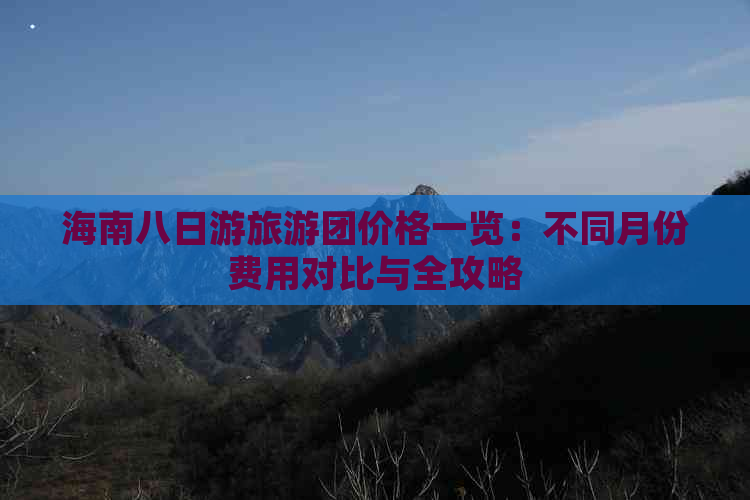 海南八日游旅游团价格一览：不同月份费用对比与全攻略