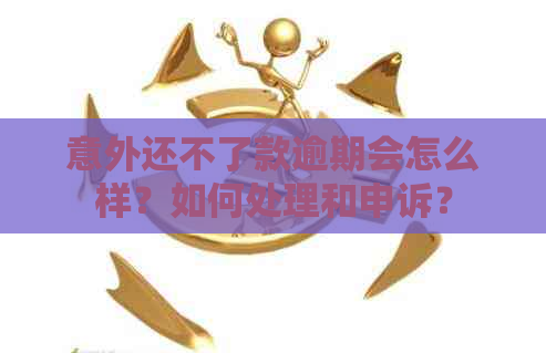 意外还不了款逾期会怎么样？如何处理和申诉？