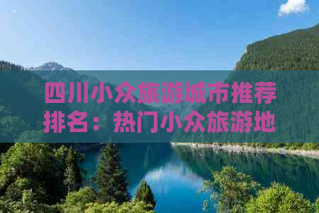 四川小众旅游城市推荐排名：热门小众旅游地完整榜单