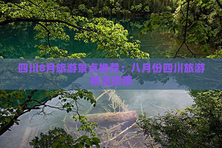 四川8月旅游景点推荐：八月份四川旅游精选指南