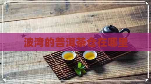 波湾的普洱茶仓在哪里