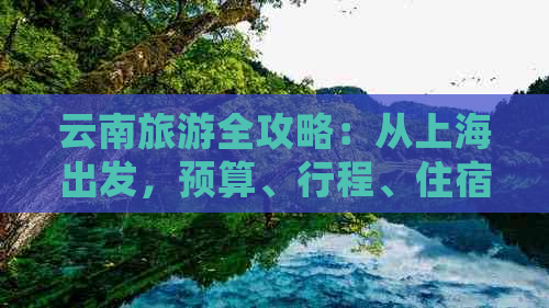 云南旅游全攻略：从上海出发，预算、行程、住宿一应俱全的详细指南！