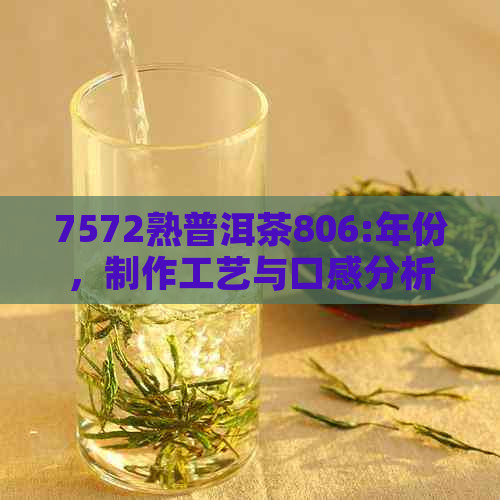 7572熟普洱茶806:年份，制作工艺与口感分析