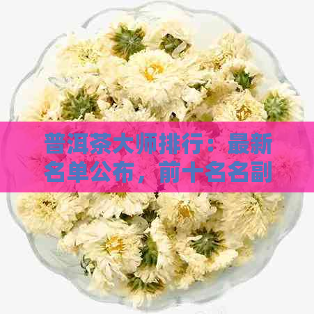 普洱茶大师排行：最新名单公布，前十名名副其实！