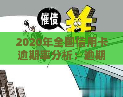 2020年全国信用卡逾期率分析：逾期人数、原因与影响