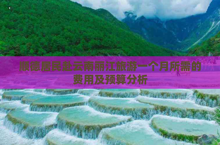 顺德居民赴云南丽江旅游一个月所需的费用及预算分析