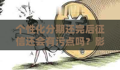 个性化分期还完后还会有污点吗？影响多久？