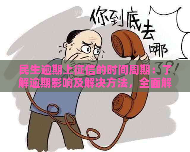 民生逾期上的时间周期：了解逾期影响及解决方法，全面解答用户疑问