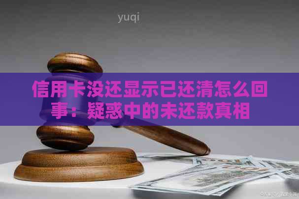 信用卡没还显示已还清怎么回事：疑惑中的未还款真相