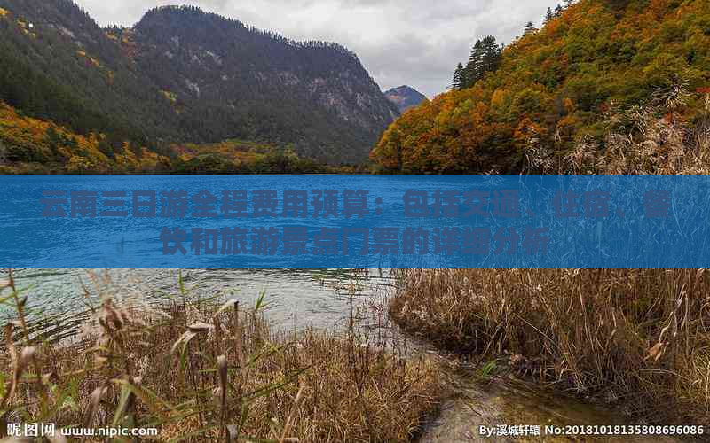 云南三日游全程费用预算：包括交通、住宿、餐饮和旅游景点门票的详细分析